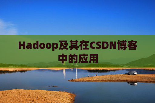 Hadoop及其在CSDN博客中的应用 Hadoop及其在CSDN博客中的应用